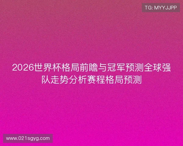 2026世界杯格局前瞻与冠军预测全球强队走势分析赛程格局预测